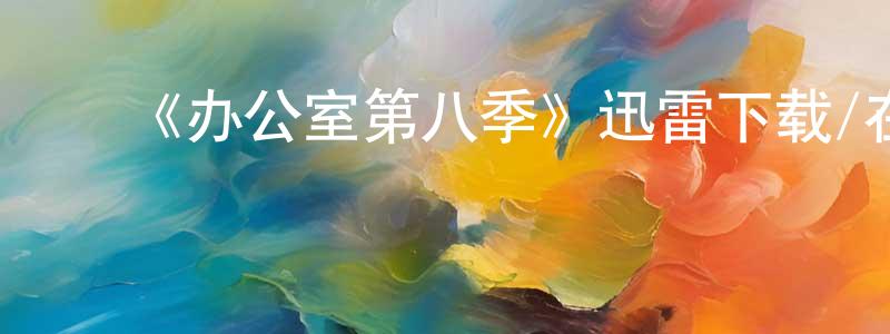 白翠云的动漫综艺大全,《办公室第八季》迅雷下载/在线观看-都市情感-美剧天堂